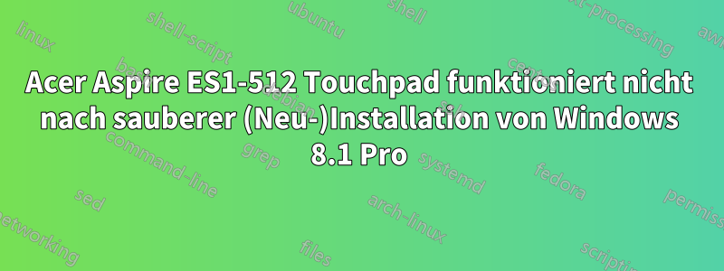 Acer Aspire ES1-512 Touchpad funktioniert nicht nach sauberer (Neu-)Installation von Windows 8.1 Pro