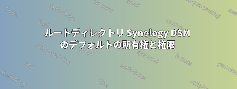 ルートディレクトリ Synology DSM のデフォルトの所有権と権限