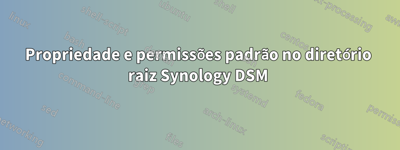 Propriedade e permissões padrão no diretório raiz Synology DSM