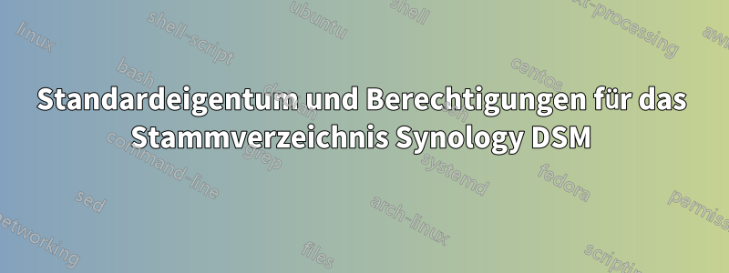 Standardeigentum und Berechtigungen für das Stammverzeichnis Synology DSM