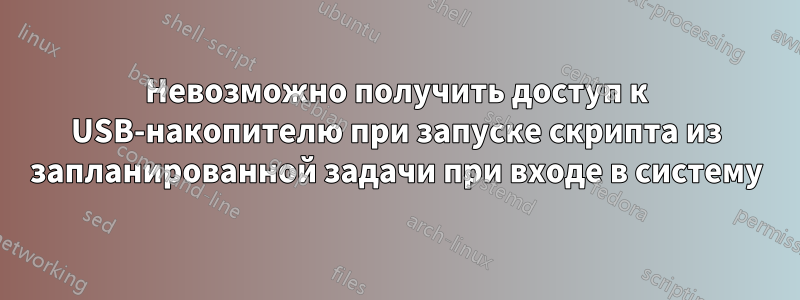 Невозможно получить доступ к USB-накопителю при запуске скрипта из запланированной задачи при входе в систему