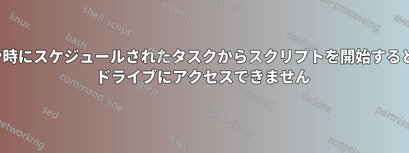 ログオン時にスケジュールされたタスクからスクリプトを開始すると、USB ドライブにアクセスできません