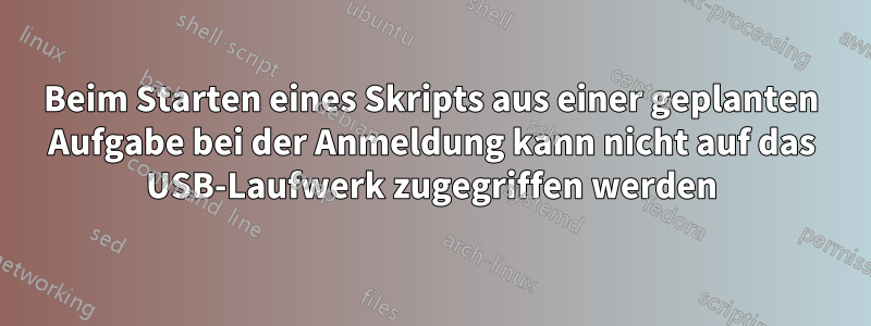 Beim Starten eines Skripts aus einer geplanten Aufgabe bei der Anmeldung kann nicht auf das USB-Laufwerk zugegriffen werden