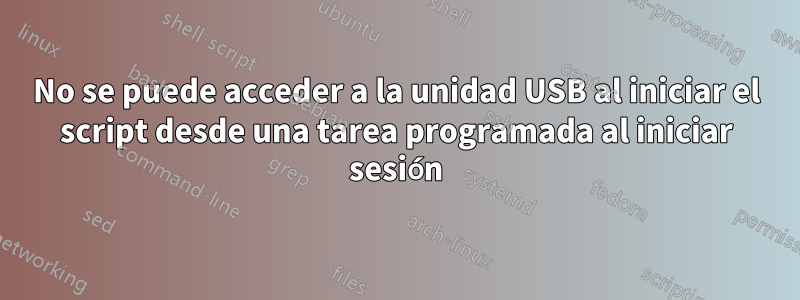 No se puede acceder a la unidad USB al iniciar el script desde una tarea programada al iniciar sesión