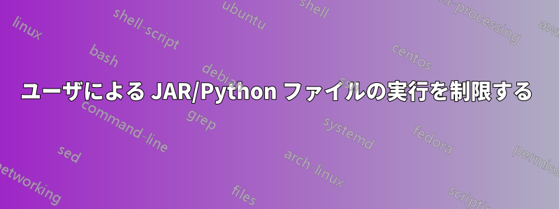 ユーザによる JAR/Python ファイルの実行を制限する