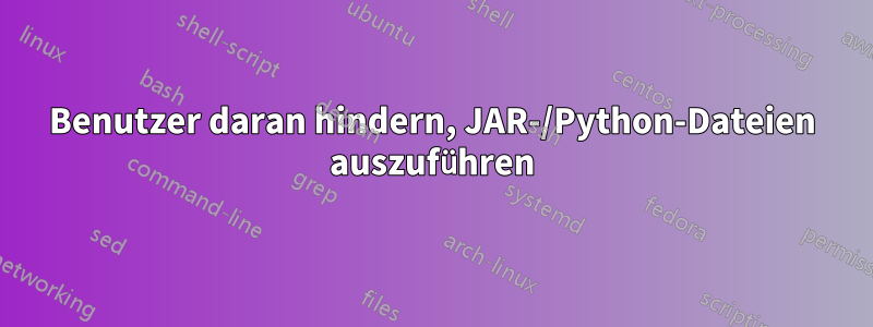 Benutzer daran hindern, JAR-/Python-Dateien auszuführen