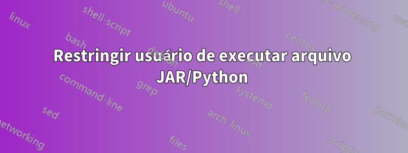 Restringir usuário de executar arquivo JAR/Python