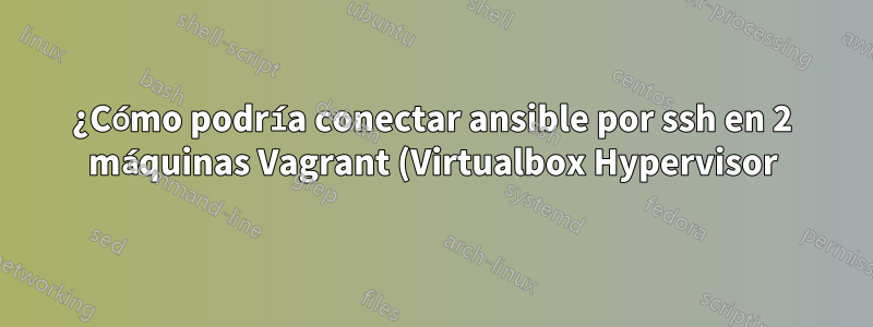 ¿Cómo podría conectar ansible por ssh en 2 máquinas Vagrant (Virtualbox Hypervisor)?