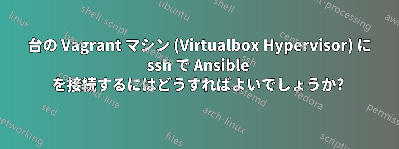 2 台の Vagrant マシン (Virtualbox Hypervisor) に ssh で Ansible を接続するにはどうすればよいでしょうか?