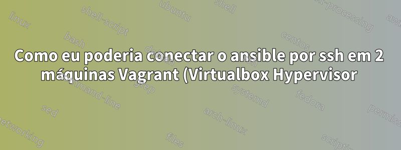 Como eu poderia conectar o ansible por ssh em 2 máquinas Vagrant (Virtualbox Hypervisor)?
