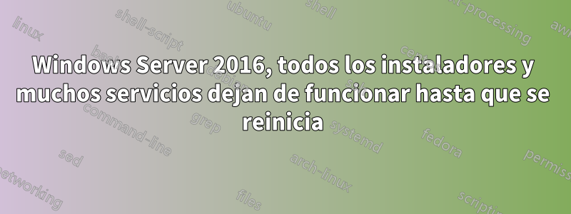 Windows Server 2016, todos los instaladores y muchos servicios dejan de funcionar hasta que se reinicia