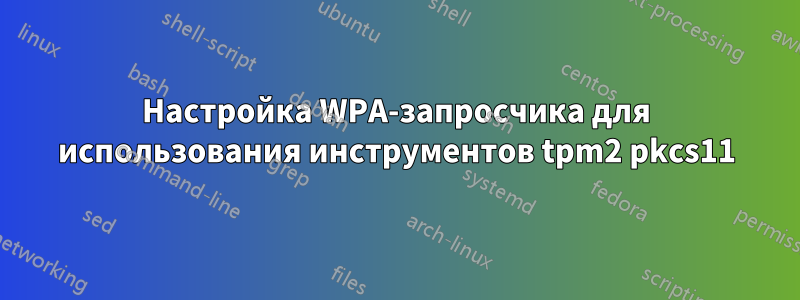 Настройка WPA-запросчика для использования инструментов tpm2 pkcs11