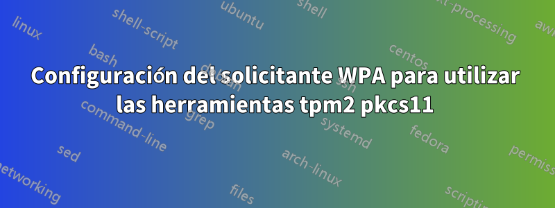 Configuración del solicitante WPA para utilizar las herramientas tpm2 pkcs11