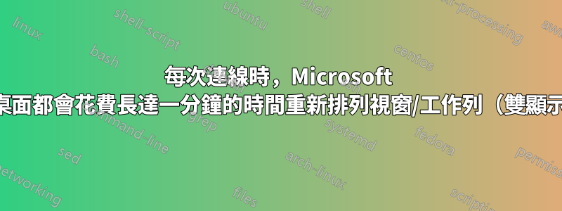 每次連線時，Microsoft 遠端桌面都會花費長達一分鐘的時間重新排列視窗/工作列（雙顯示器）