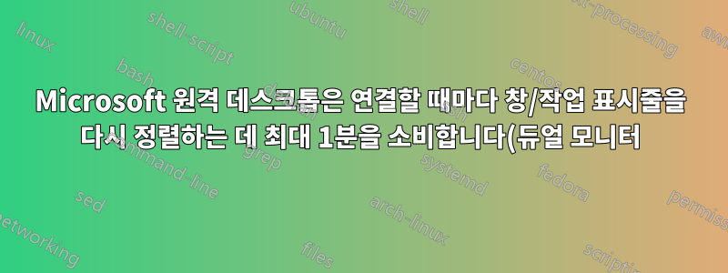 Microsoft 원격 데스크톱은 연결할 때마다 창/작업 표시줄을 다시 정렬하는 데 최대 1분을 소비합니다(듀얼 모니터).
