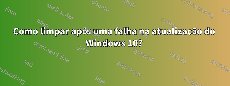 Como limpar após uma falha na atualização do Windows 10?