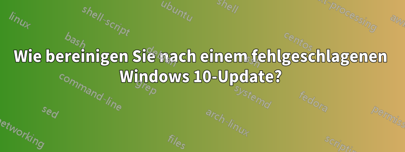 Wie bereinigen Sie nach einem fehlgeschlagenen Windows 10-Update?