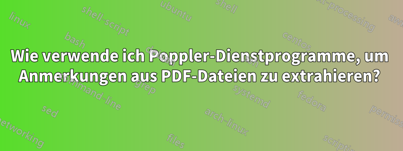 Wie verwende ich Poppler-Dienstprogramme, um Anmerkungen aus PDF-Dateien zu extrahieren?