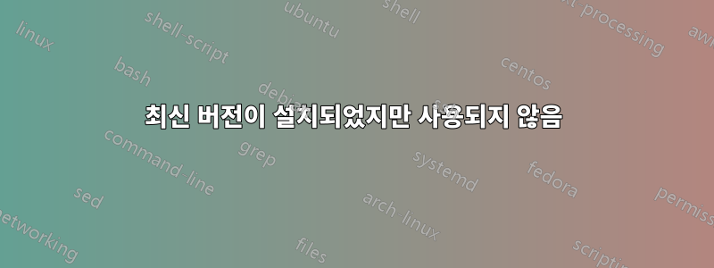 최신 버전이 설치되었지만 사용되지 않음