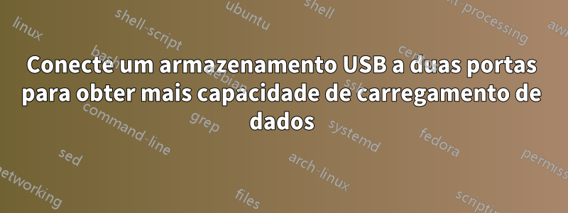 Conecte um armazenamento USB a duas portas para obter mais capacidade de carregamento de dados