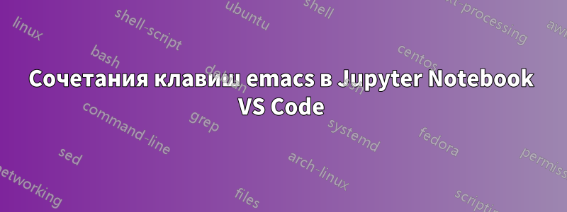 Сочетания клавиш emacs в Jupyter Notebook VS Code