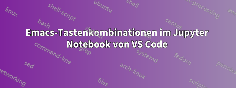 Emacs-Tastenkombinationen im Jupyter Notebook von VS Code