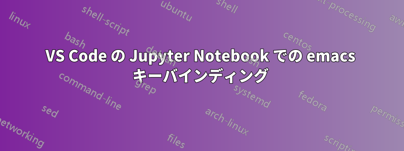 VS Code の Jupyter Notebook での emacs キーバインディング