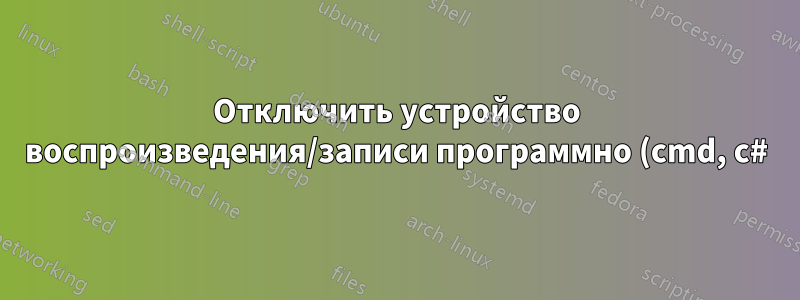 Отключить устройство воспроизведения/записи программно (cmd, c#) Windows