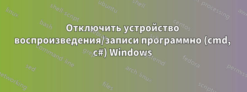 Отключить устройство воспроизведения/записи программно (cmd, c#) Windows