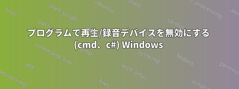 プログラムで再生/録音デバイスを無効にする (cmd、c#) Windows