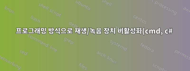 프로그래밍 방식으로 재생/녹음 장치 비활성화(cmd, c#) Windows
