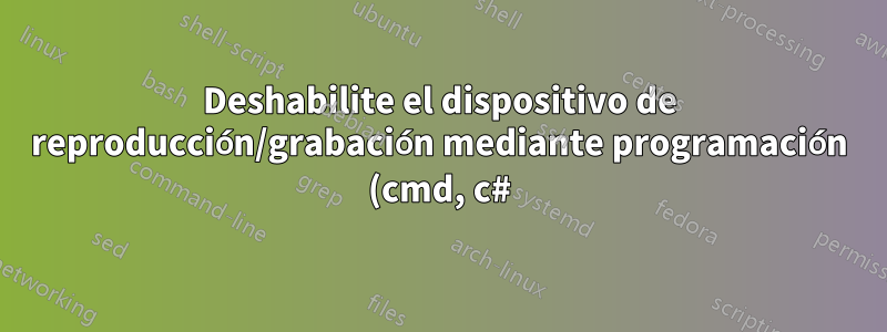 Deshabilite el dispositivo de reproducción/grabación mediante programación (cmd, c#) Windows