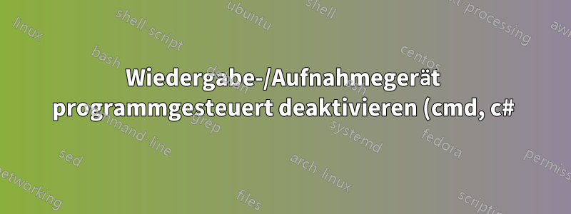 Wiedergabe-/Aufnahmegerät programmgesteuert deaktivieren (cmd, c#) Windows