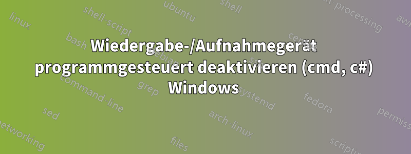 Wiedergabe-/Aufnahmegerät programmgesteuert deaktivieren (cmd, c#) Windows