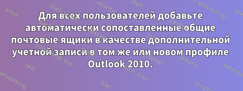 Для всех пользователей добавьте автоматически сопоставленные общие почтовые ящики в качестве дополнительной учетной записи в том же или новом профиле Outlook 2010.