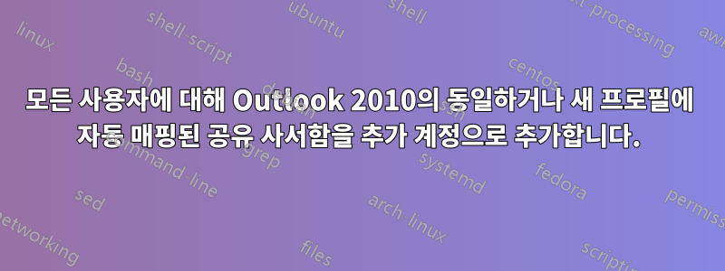 모든 사용자에 대해 Outlook 2010의 동일하거나 새 프로필에 자동 매핑된 공유 사서함을 추가 계정으로 추가합니다.