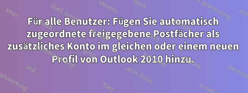 Für alle Benutzer: Fügen Sie automatisch zugeordnete freigegebene Postfächer als zusätzliches Konto im gleichen oder einem neuen Profil von Outlook 2010 hinzu.