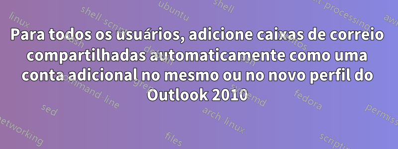 Para todos os usuários, adicione caixas de correio compartilhadas automaticamente como uma conta adicional no mesmo ou no novo perfil do Outlook 2010