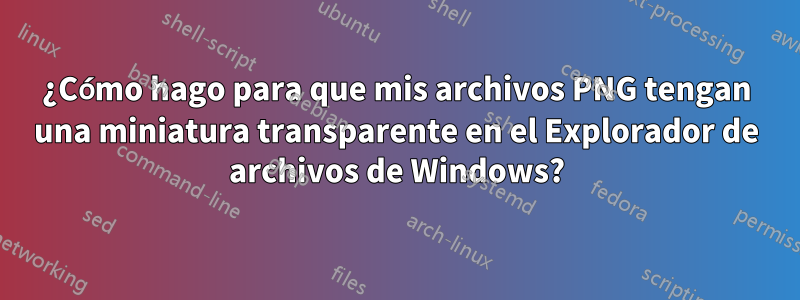 ¿Cómo hago para que mis archivos PNG tengan una miniatura transparente en el Explorador de archivos de Windows?