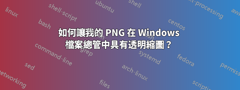 如何讓我的 PNG 在 Windows 檔案總管中具有透明縮圖？