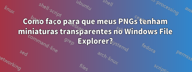 Como faço para que meus PNGs tenham miniaturas transparentes no Windows File Explorer?