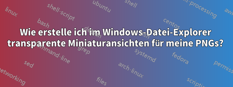 Wie erstelle ich im Windows-Datei-Explorer transparente Miniaturansichten für meine PNGs?