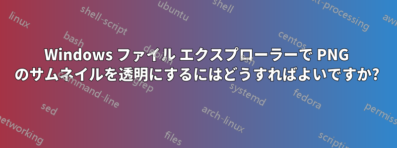 Windows ファイル エクスプローラーで PNG のサムネイルを透明にするにはどうすればよいですか?