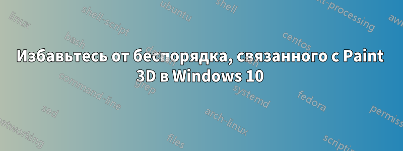 Избавьтесь от беспорядка, связанного с Paint 3D в Windows 10