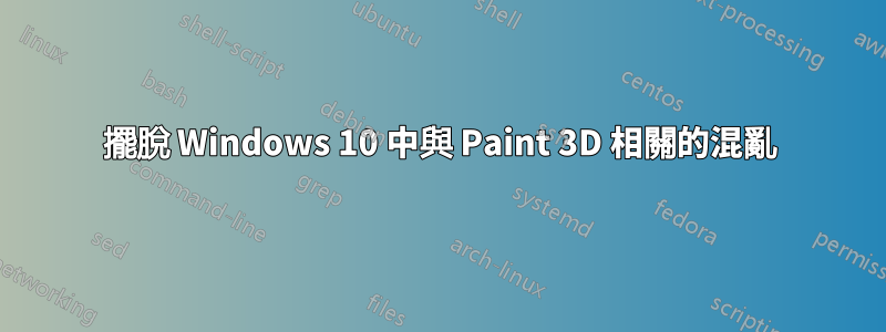 擺脫 Windows 10 中與 Paint 3D 相關的混亂