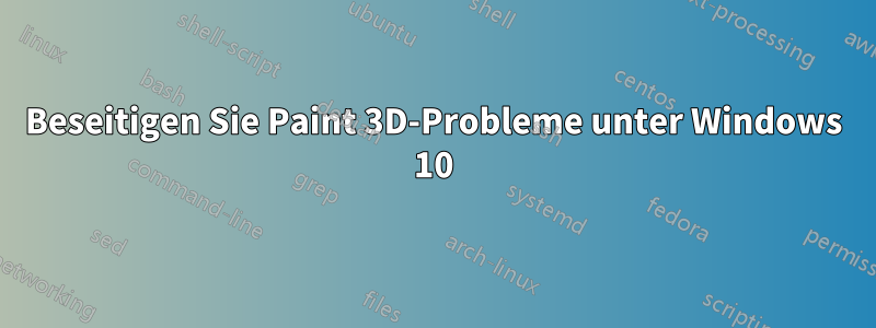 Beseitigen Sie Paint 3D-Probleme unter Windows 10