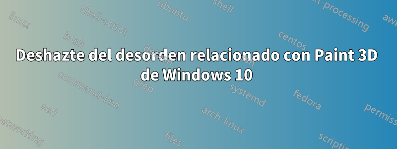 Deshazte del desorden relacionado con Paint 3D de Windows 10