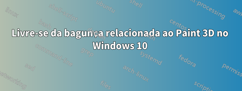 Livre-se da bagunça relacionada ao Paint 3D no Windows 10