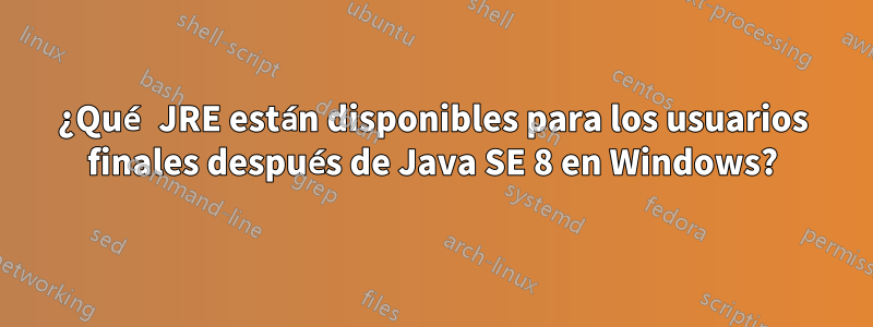 ¿Qué JRE están disponibles para los usuarios finales después de Java SE 8 en Windows?