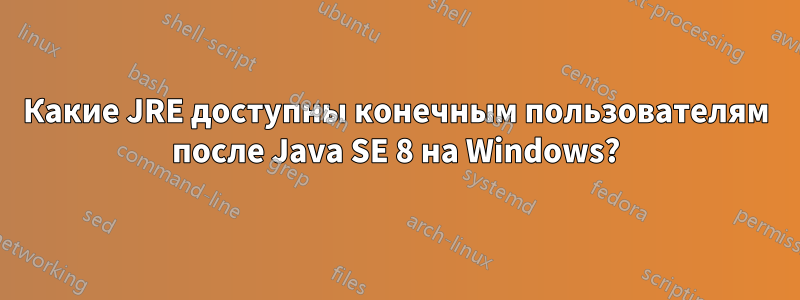 Какие JRE доступны конечным пользователям после Java SE 8 на Windows?